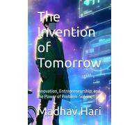 The Invention Of Tomorrow: Innovation, Entrepreneurship, And The Power Of Problem-Solving