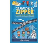 The Invention of Zipper : A Complete History for Kids: The Brilliant Minds Behind the World’s Greatest Innovations