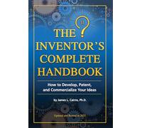 The Inventor's Complete Handbook How to Develop, Patent, and Commercialize Your Ideas: How to Develop, Patent, and Commercialize Your Ideas