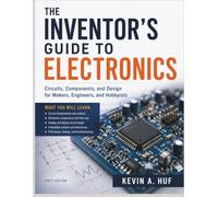 THE INVENTOR'S GUIDE TO ELECTRONICS: Circuits, Components, and Design for Makers, Engineers, and Hobbyists