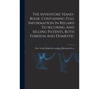 The Inventors' Hand-Book, Containing Full Information In Regard To Securing And Selling Patents, Both Foreign And Domestic