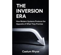 The Inversion Era: How Modern Systems Produce the Opposite of What They Promise