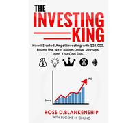 The Investing King: How I started angel investing with $25,000, found the next billion-dollar startups, and you can too.