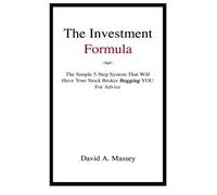 The Investment Formula: The Simple 5-Step System That Will Have Your Stock Broker Begging YOU For Advice