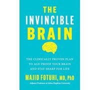 The Invincible Brain: The Clinically Proven Plan to Age-Proof Your Brain and Stay Sharp for Life