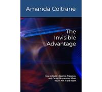 The Invisible Advantage: How to Build Influence, Presence, and Career Momentum When You’re Not in the Room