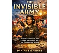 THE INVISIBLE ARMY: Women Codebreakers Who Changed the Course of WWII and Vanished from Memory