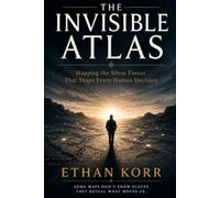 The Invisible Atlas: Mapping the Silent Forces That Shape Every Human Decision
