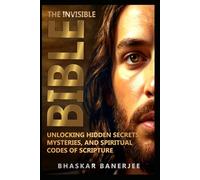 The Invisible Bible: Unlocking Hidden Secrets, Mysteries, and Spiritual Codes of Scripture: A Journey Through Sacred Secrets, Lost Codes, and Eternal Wisdom