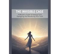 The Invisible Cage: A Woman'S Guide To Healing From Gaslighting And Reclaiming Your Truth