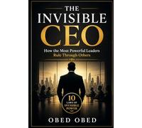 THE INVISIBLE CEO; How the Most Powerful Leaders Rule Through Others: 10 LAWS OF INVISIBLE POWER