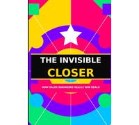 The Invisible Closer: The Sales Engineer's Playbook for Winning Deals, Building Trust, and Getting the Credit You Deserve