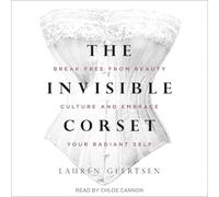 The Invisible Corset: Break Free from Beauty Culture and Embrace Your Radiant Self