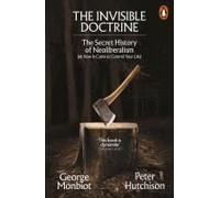 The Invisible Doctrine: The Secret History of Neoliberalism (& How It Came to Control Your Life)