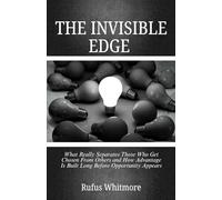 THE INVISIBLE EDGE: What Really Separates Those Who Get Chosen From Others and How Advantage Is Built Long Before Opportunity Appears