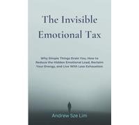 The Invisible Emotional Tax: Why Simple Things Drain You, How to Reduce the Hidden Emotional Load, Reclaim Your Energy, and Live With Less Exhaustion