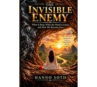 THE INVISIBLE ENEMY: What Is Real, What the Mind Creates, and How We Become Free