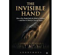 The Invisible Hand: How a Few People Rule the Minds of Millions - and How to Think for Yourself Again
