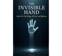 THE INVISIBLE HAND: Inside the Psychology of Power and Influence: How Hidden Emotional Forces Shape Human Behavior, Fear, and Control - A Deep Psychological Journey into Awareness and Human Nature