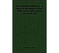 The Invisible Influence - A Story Of The Mystic Orient With Great Truths Which Can Never Die
