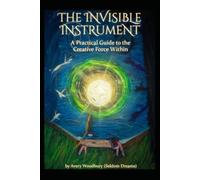 The Invisible Instrument: A Practical Guide to The Creative Force Within