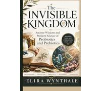 The Invisible Kingdom: Ancient Wisdom and Modern Science of Probiotics and Prebiotics