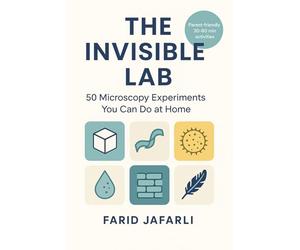 The Invisible Lab: 50 Microscopy Experiments You Can Do at Home