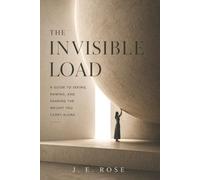 THE INVISIBLE LOAD: A Guide to Seeing, Naming, and Sharing the Weight You Carry Alone