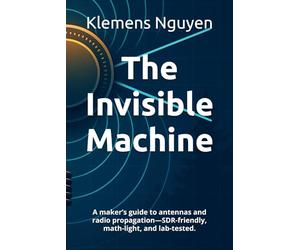 The Invisible Machine: A maker’s guide to antennas and radio propagation-SDR-friendly, math-light, and lab-tested.