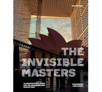 The Invisible Masters: 12 Architectural Icons and the Engineers Who Shaped Them /anglais