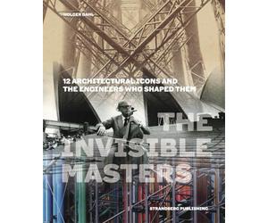 The Invisible Masters: 12 Architectural Icons and the Engineers Who Shaped Them /anglais