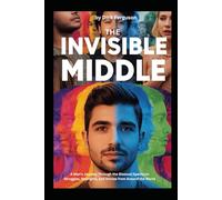 The Invisible Middle: A Man's Journey Through the Bisexual Spectrum, Struggles, Strengths, and Stories from Around the World