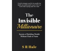 The Invisible Millionaire: Secrets of Building Wealth Without Flash or Fame