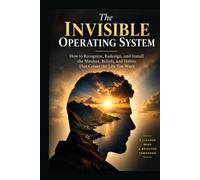 The Invisible Operating System: How to Recognize, Redesign, and Install the Mindset, Beliefs, and Habits That Create the Life You Want
