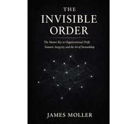 The Invisible Order: The Master Key to Organizational Drift, Somatic Integrity, and the Art of Stewardship