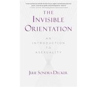 The Invisible Orientation An Introduction to Asexuality Next Generation Indie Book Awards Winner in LGBT by Julie Sondra Decker Julie Sondra Decker (Auteur)