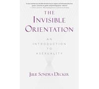 The Invisible Orientation: An Introduction to Asexuality * Next Generation Indie Book Awards Winner in LGBT *