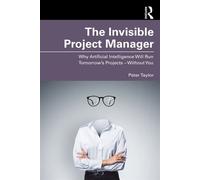 The Invisible Project Manager Why Artificial Intelligence Will Run Tomorrow’s Projects - Without You - Peter Taylor - Routledge - ebook (ePub) - Livre