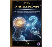 THE INVISIBLE PROMPT: The Psychology of AI - Master the Art of Prompt Engineering to Control Machines and Transform Your Life