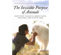 The Invisible Purpose of Animals: How They Teach Us About Love, Healing, and Evolution