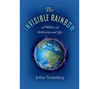 The Invisible Rainbow: A History of Electricity and Life by Firstenberg, Arthur