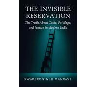 THE INVISIBLE RESERVATION: The Truth About Caste, Privilege, and Justice in Modern India