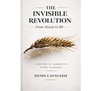 THE INVISIBLE REVOLUTION - From Steam to Bit: A History of Humanity’s State Changes
