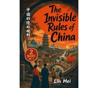 The Invisible Rules of China: China's Ultimate Guide to Do's and Don'ts, Hidden Social Rules & Etiquette, Cultural Secrets, Traveler Survival Tips and Travel Hacks