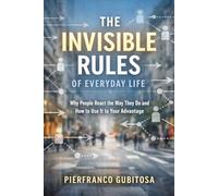 The Invisible Rules of Everyday Life: Why People React the Way They Do and How to Use It to Your Advantage