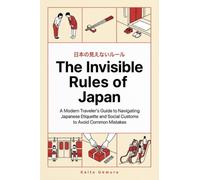 The Invisible Rules of Japan: A Modern Traveler's Guide to Navigating Japanese Etiquette and Social Customs to Avoid Common Mistakes