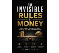 The Invisible Rules of Money: What Nobody Teaches You about Wealth, Risk, and Human Behavior
