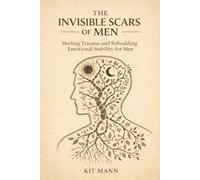 The Invisible Scars of Men: Healing Trauma and Rebuilding Emotional Stability for Men