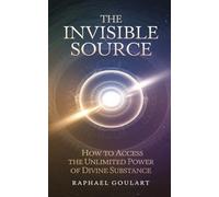 The Invisible Source: How to Access the Unlimited Power of Divine Substance