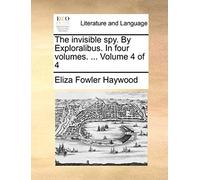 The Invisible Spy. By Exploralibus. In Four Volumes. ... Volume 4 Of 4